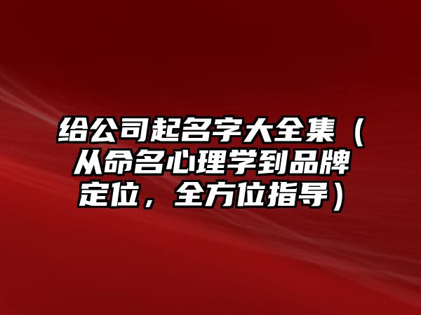 给公司起名字大全集（从命名心理学到品牌定位，全方位指导）