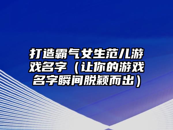 打造霸气女生范儿游戏名字（让你的游戏名字瞬间脱颖而出）