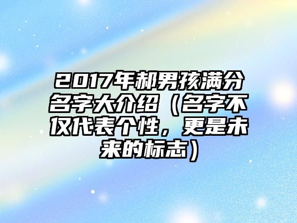 2017年郝男孩满分名字大介绍（名字不仅代表个性，更是未来的标志）