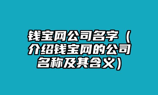 钱宝网公司名字（介绍钱宝网的公司名称及其含义）