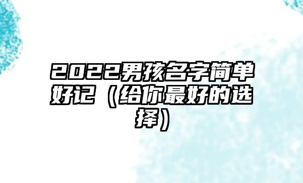 2022男孩名字简单好记（给你最好的选择）