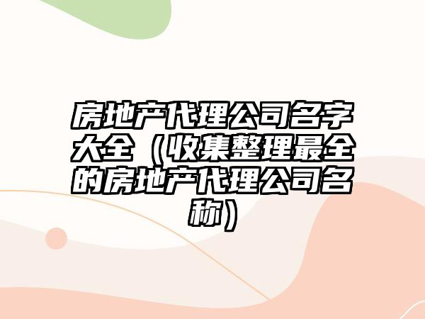 房地产代理公司名字大全（收集整理最全的房地产代理公司名称）