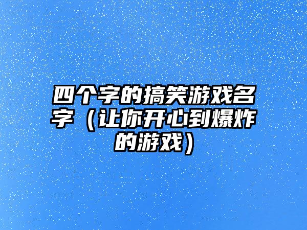 四个字的搞笑游戏名字（让你开心到爆炸的游戏）