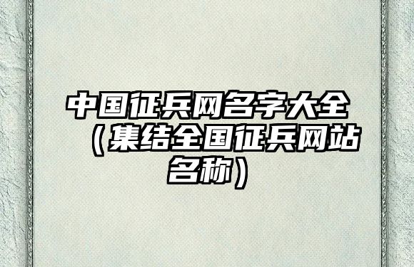 中国征兵网名字大全（集结全国征兵网站名称）