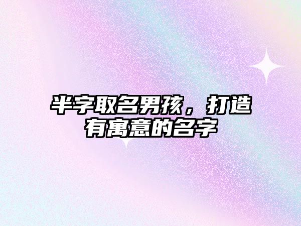 半字取名男孩，打造有寓意的名字