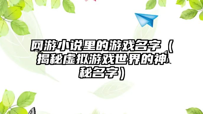 网游小说里的游戏名字（揭秘虚拟游戏世界的神秘名字）