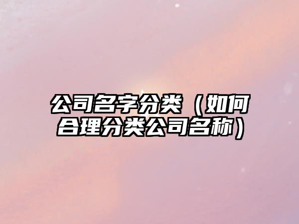 公司名字分类（如何合理分类公司名称）