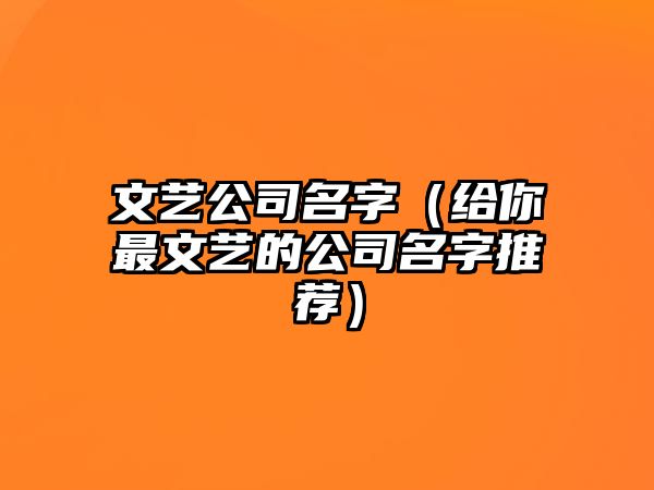 文艺公司名字（给你最文艺的公司名字推荐）