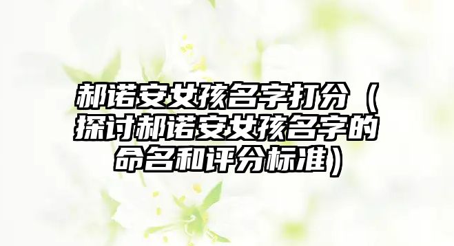 郝诺安女孩名字打分（探讨郝诺安女孩名字的命名和评分标准）