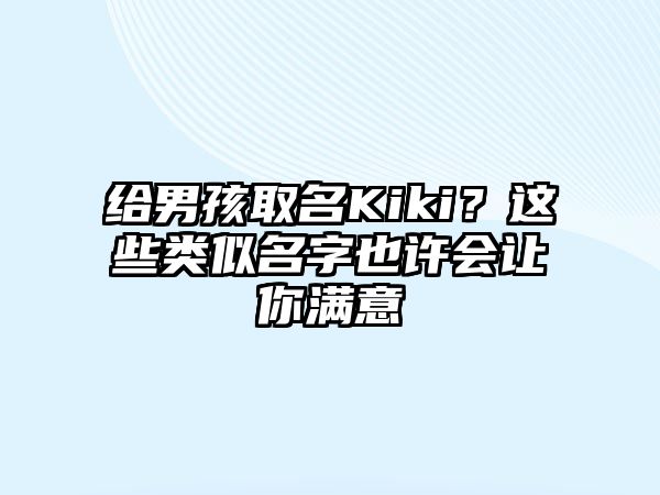 给男孩取名Kiki？这些类似名字也许会让你满意