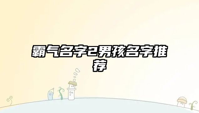 霸气名字2男孩名字推荐