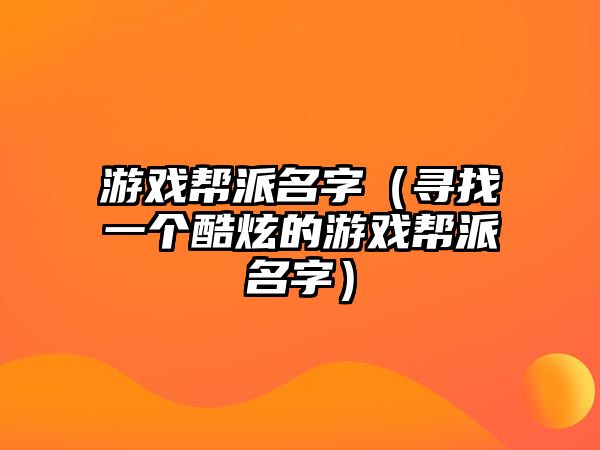 游戏帮派名字（寻找一个酷炫的游戏帮派名字）