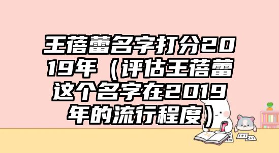 王蓓蕾名字打分2019年（评估王蓓蕾这个名字在2019年的流行程度）