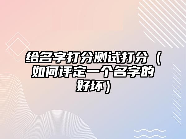 给名字打分测试打分（如何评定一个名字的好坏）