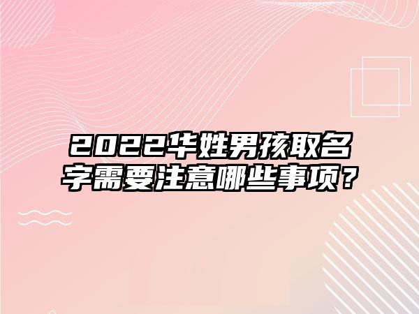 2022华姓男孩取名字需要注意哪些事项？