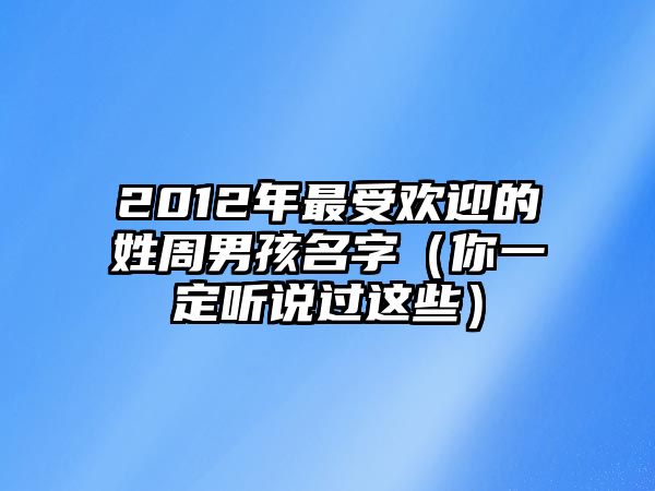 2012年最受欢迎的姓周男孩名字（你一定听说过这些）