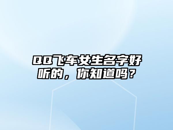 QQ飞车女生名字好听的，你知道吗？