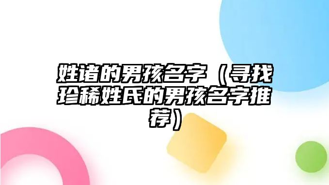 姓诸的男孩名字（寻找珍稀姓氏的男孩名字推荐）