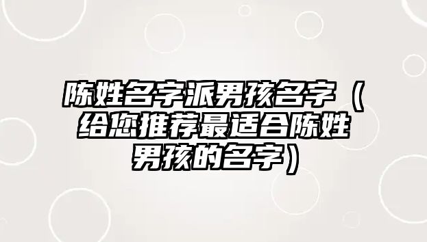 陈姓名字派男孩名字（给您推荐最适合陈姓男孩的名字）