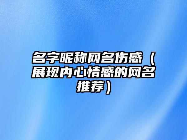 名字昵称网名伤感（展现内心情感的网名推荐）