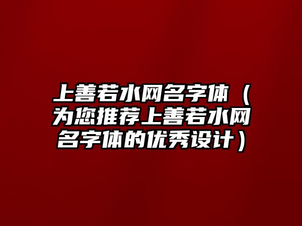 上善若水网名字体（为您推荐上善若水网名字体的优秀设计）