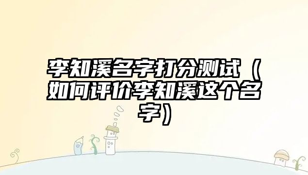 李知溪名字打分测试（如何评价李知溪这个名字）