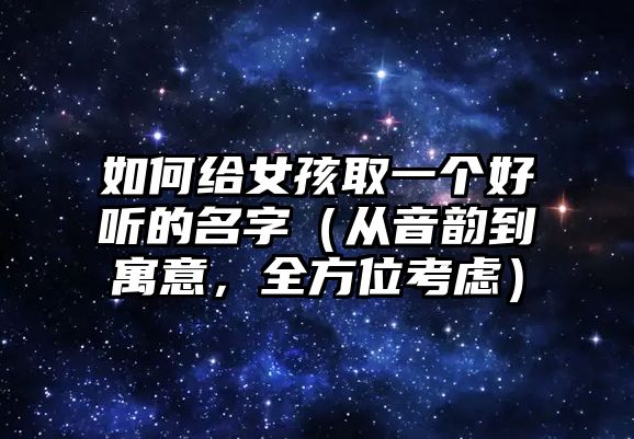 如何给女孩取一个好听的名字（从音韵到寓意，全方位考虑）