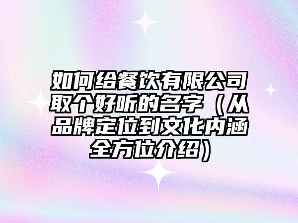 如何给餐饮有限公司取个好听的名字（从品牌定位到文化内涵全方位介绍）