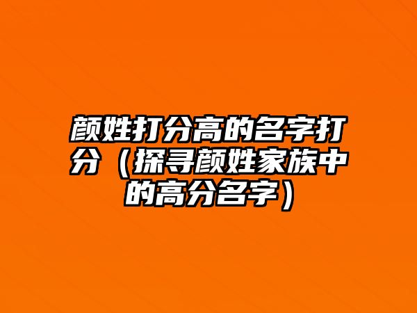 颜姓打分高的名字打分（探寻颜姓家族中的高分名字）