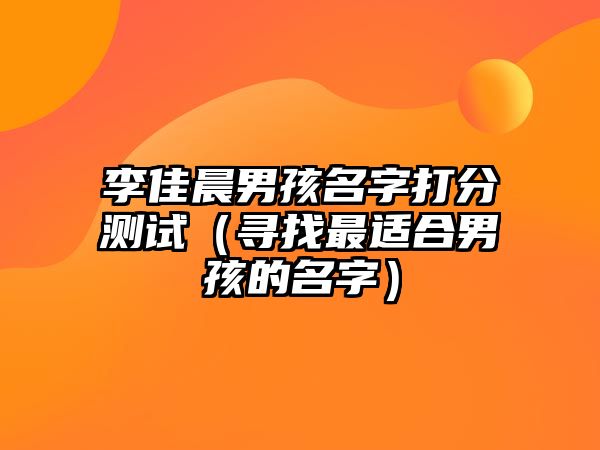 李佳晨男孩名字打分测试（寻找最适合男孩的名字）