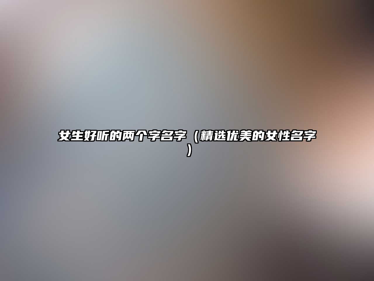 女生好听的两个字名字（精选优美的女性名字）