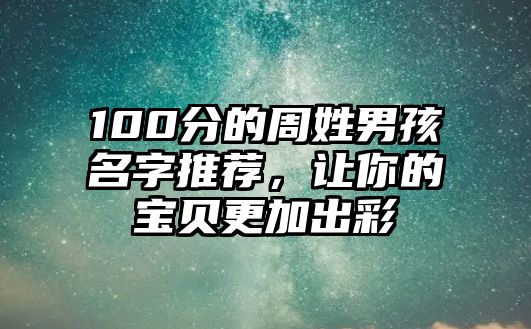 100分的周姓男孩名字推荐，让你的宝贝更加出彩