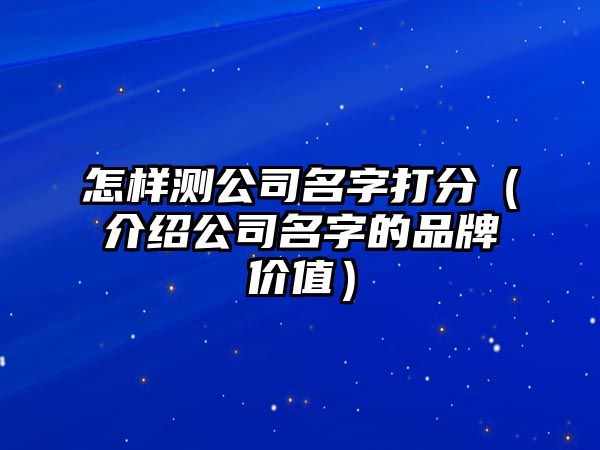 怎样测公司名字打分（介绍公司名字的品牌价值）