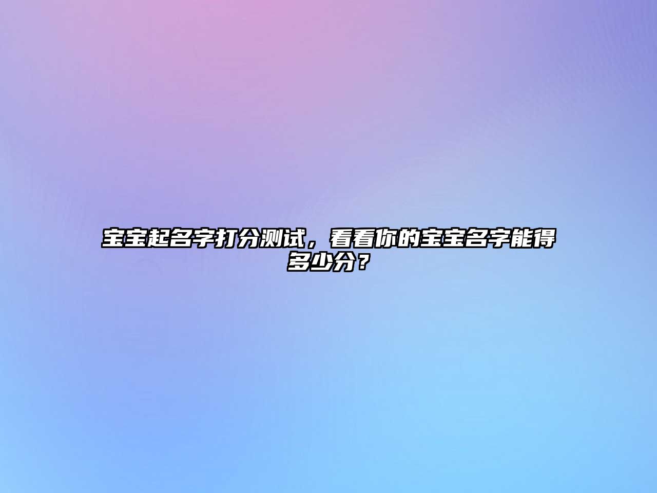 宝宝起名字打分测试，看看你的宝宝名字能得多少分？