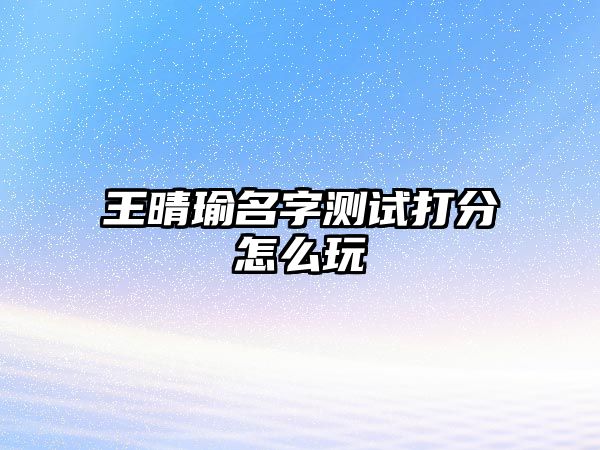 王晴瑜名字测试打分怎么玩