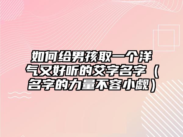 如何给男孩取一个洋气又好听的艾字名字（名字的力量不容小觑）