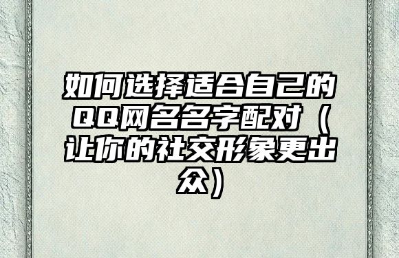 如何选择适合自己的QQ网名名字配对（让你的社交形象更出众）