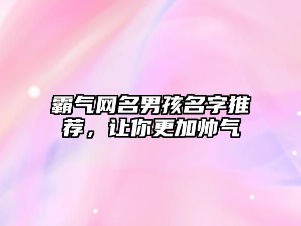 霸气网名男孩名字推荐，让你更加帅气