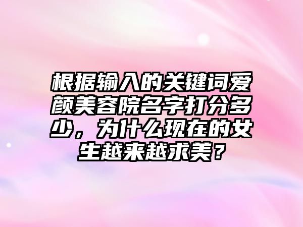 根据输入的关键词爱颜美容院名字打分多少，为什么现在的女生越来越求美？