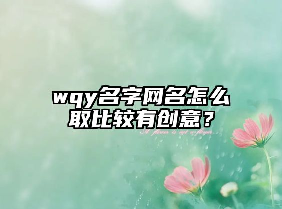 wqy名字网名怎么取比较有创意？