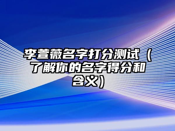 李萱薇名字打分测试（了解你的名字得分和含义）