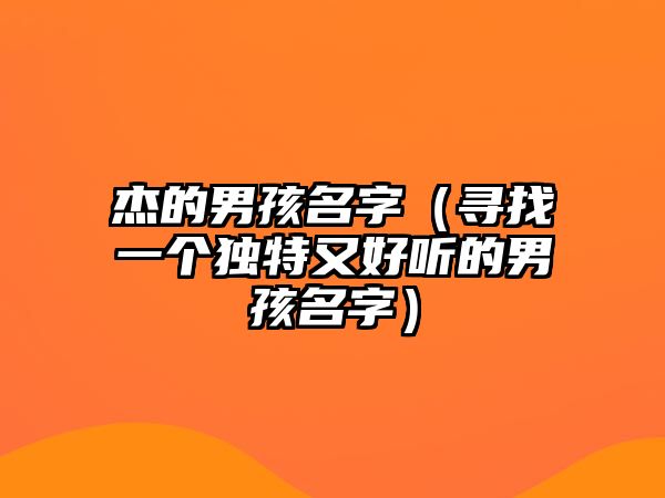 杰的男孩名字（寻找一个独特又好听的男孩名字）