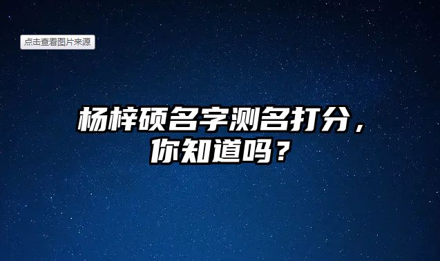 杨梓硕名字测名打分，你知道吗？