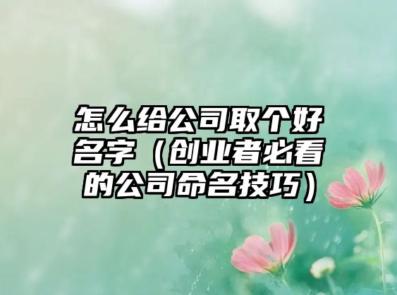 怎么给公司取个好名字（创业者必看的公司命名技巧）