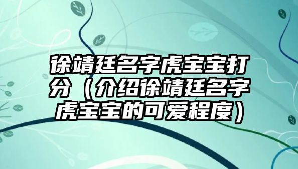 徐靖廷名字虎宝宝打分（介绍徐靖廷名字虎宝宝的可爱程度）