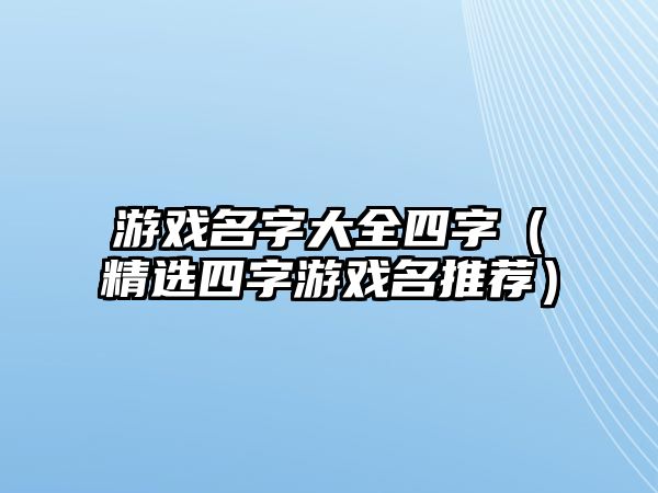 游戏名字大全四字（精选四字游戏名推荐）