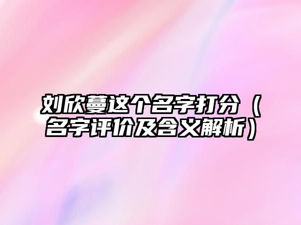 刘欣蔓这个名字打分（名字评价及含义解析）