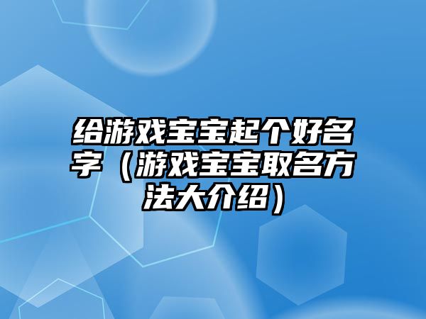 给游戏宝宝起个好名字（游戏宝宝取名方法大介绍）