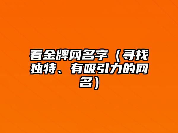 看金牌网名字（寻找独特、有吸引力的网名）