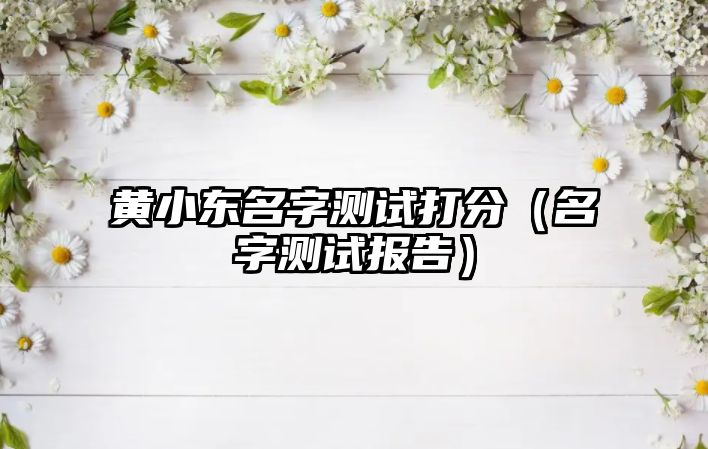 黄小东名字测试打分（名字测试报告）